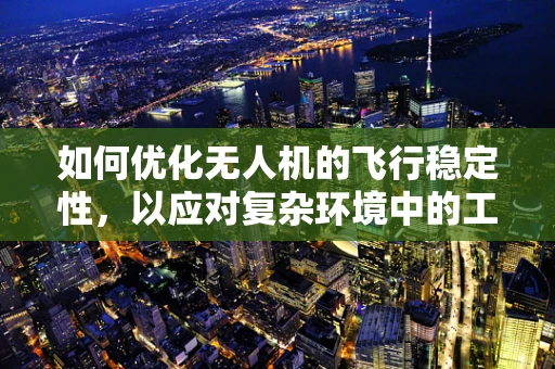 如何优化无人机的飞行稳定性，以应对复杂环境中的工程技术挑战？