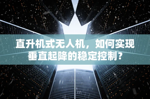 直升机式无人机，如何实现垂直起降的稳定控制？