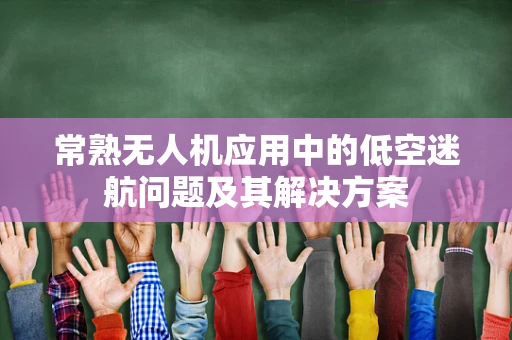 常熟无人机应用中的低空迷航问题及其解决方案