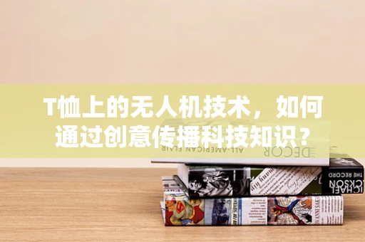 T恤上的无人机技术，如何通过创意传播科技知识？