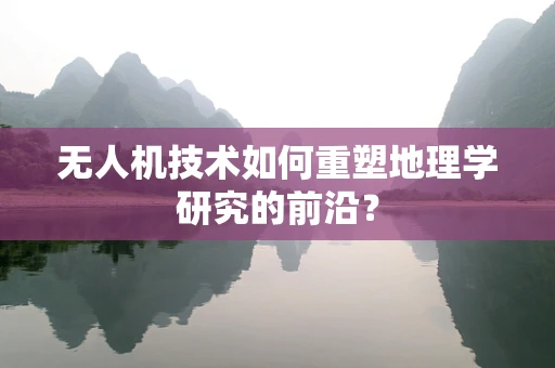无人机技术如何重塑地理学研究的前沿？