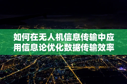 如何在无人机信息传输中应用信息论优化数据传输效率？