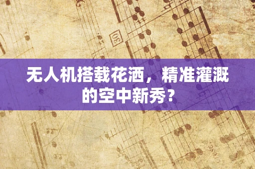 无人机搭载花洒，精准灌溉的空中新秀？