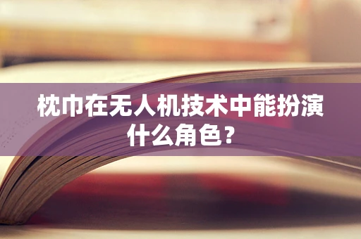 枕巾在无人机技术中能扮演什么角色？