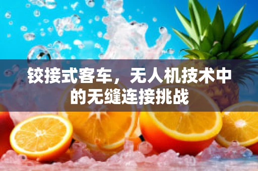 铰接式客车，无人机技术中的无缝连接挑战