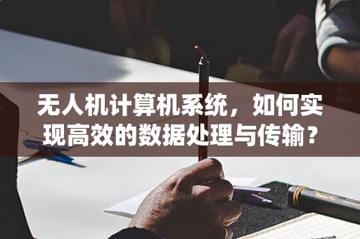 无人机计算机系统，如何实现高效的数据处理与传输？