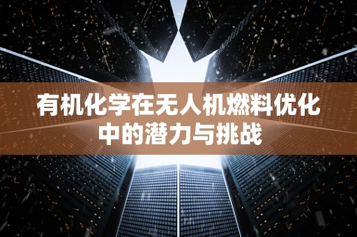 有机化学在无人机燃料优化中的潜力与挑战