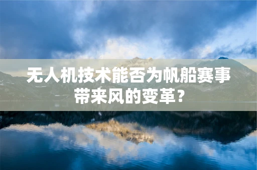 无人机技术能否为帆船赛事带来风的变革？