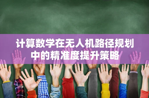 计算数学在无人机路径规划中的精准度提升策略