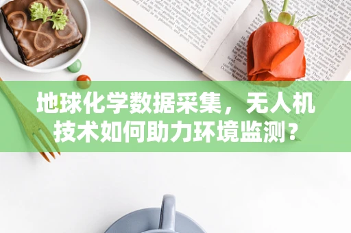 地球化学数据采集，无人机技术如何助力环境监测？
