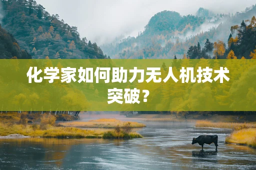化学家如何助力无人机技术突破？