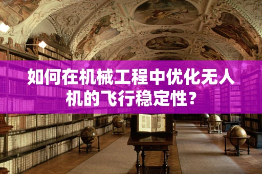 如何在机械工程中优化无人机的飞行稳定性？