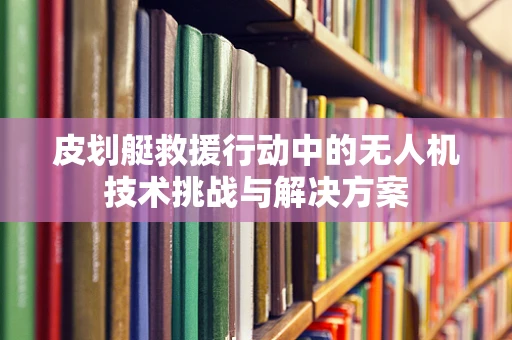 皮划艇救援行动中的无人机技术挑战与解决方案