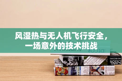 风湿热与无人机飞行安全，一场意外的技术挑战