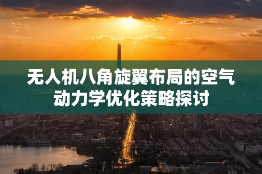 无人机八角旋翼布局的空气动力学优化策略探讨