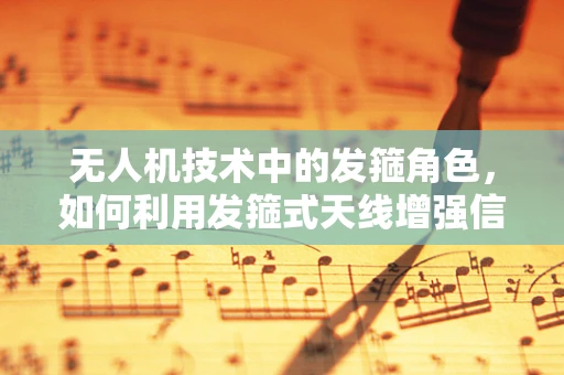 无人机技术中的发箍角色，如何利用发箍式天线增强信号接收？