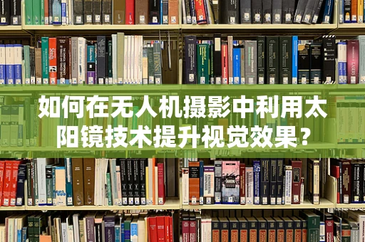 如何在无人机摄影中利用太阳镜技术提升视觉效果？
