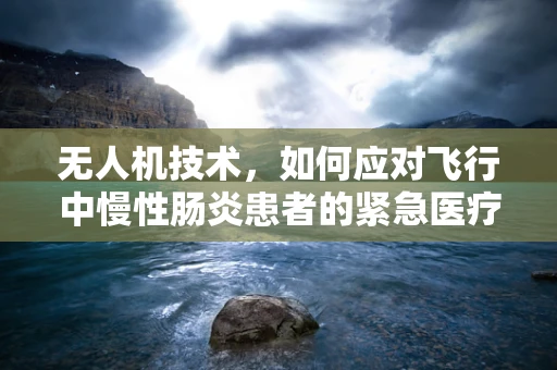 无人机技术，如何应对飞行中慢性肠炎患者的紧急医疗需求？