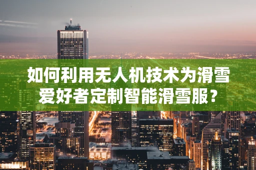 如何利用无人机技术为滑雪爱好者定制智能滑雪服？