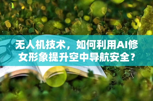 无人机技术，如何利用AI修女形象提升空中导航安全？