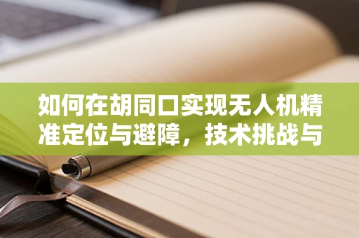 如何在胡同口实现无人机精准定位与避障，技术挑战与解决方案？