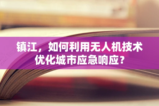 镇江，如何利用无人机技术优化城市应急响应？