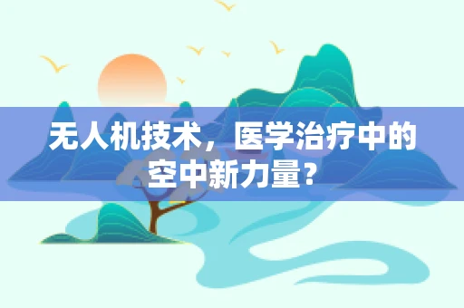 无人机技术，医学治疗中的空中新力量？