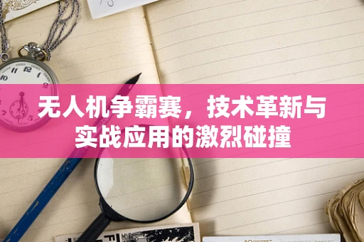 无人机争霸赛，技术革新与实战应用的激烈碰撞