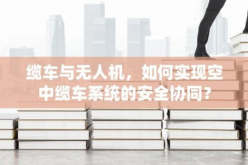 缆车与无人机，如何实现空中缆车系统的安全协同？