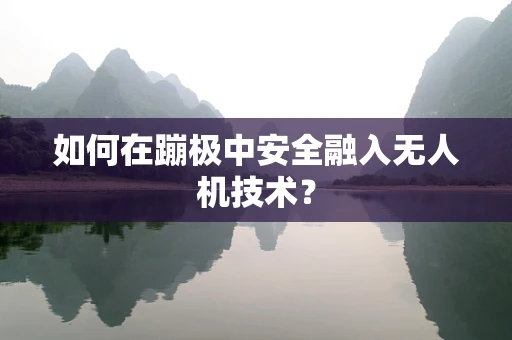 如何在蹦极中安全融入无人机技术？