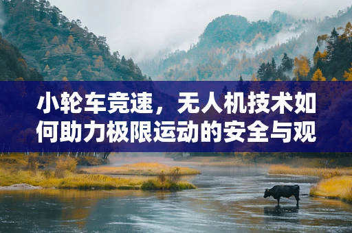 小轮车竞速，无人机技术如何助力极限运动的安全与观赏性？