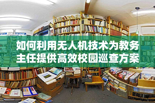 如何利用无人机技术为教务主任提供高效校园巡查方案？