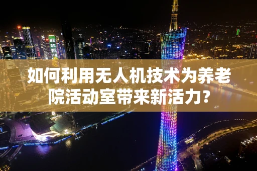 如何利用无人机技术为养老院活动室带来新活力？