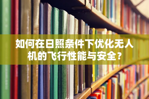 如何在日照条件下优化无人机的飞行性能与安全？