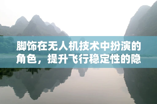 脚饰在无人机技术中扮演的角色，提升飞行稳定性的隐形翅膀？