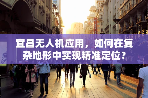 宜昌无人机应用，如何在复杂地形中实现精准定位？