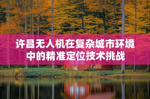 许昌无人机在复杂城市环境中的精准定位技术挑战