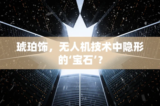 琥珀饰，无人机技术中隐形的‘宝石’？