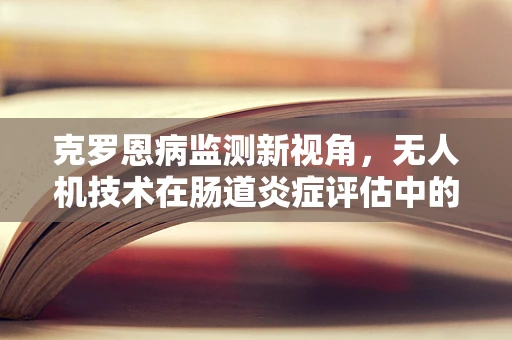克罗恩病监测新视角，无人机技术在肠道炎症评估中的应用挑战