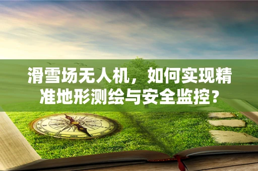 滑雪场无人机，如何实现精准地形测绘与安全监控？