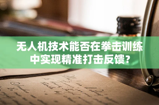无人机技术能否在拳击训练中实现精准打击反馈？
