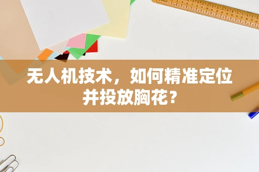 无人机技术，如何精准定位并投放胸花？