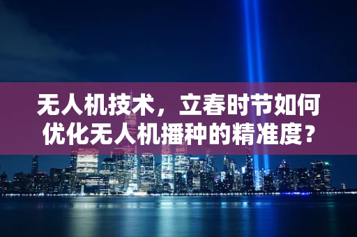 无人机技术，立春时节如何优化无人机播种的精准度？