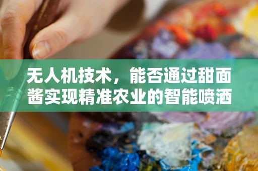 无人机技术，能否通过甜面酱实现精准农业的智能喷洒？