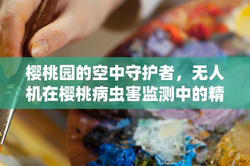 樱桃园的空中守护者，无人机在樱桃病虫害监测中的精准应用？
