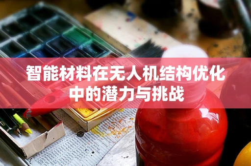 智能材料在无人机结构优化中的潜力与挑战