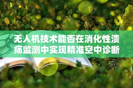 无人机技术能否在消化性溃疡监测中实现精准空中诊断？