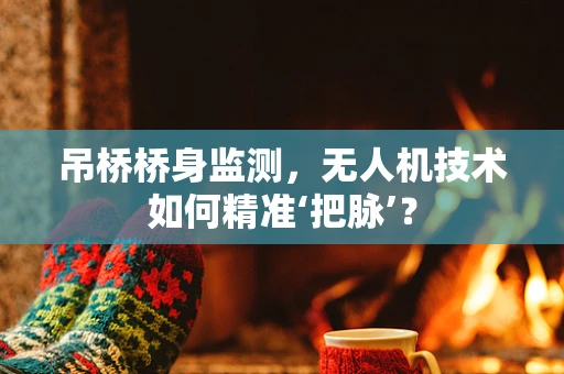 吊桥桥身监测，无人机技术如何精准‘把脉’？