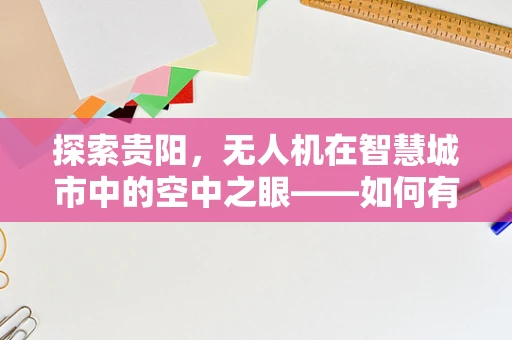 探索贵阳，无人机在智慧城市中的空中之眼——如何有效整合无人机数据以提升城市管理效率？