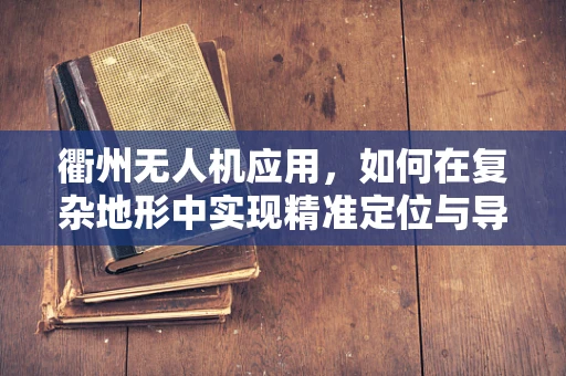 衢州无人机应用，如何在复杂地形中实现精准定位与导航？